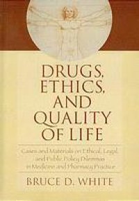 cover of the book Drugs, Ethics, and Quality of Life: Cases and Materials on Ethical, Legal, and Public Policy Dilemmas in Medicine and Pharmacy Practice