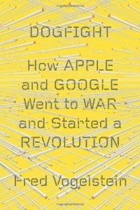 cover of the book Dogfight: How Apple and Google Went to War and Started a Revolution