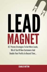 cover of the book Lead Magnet: 43 Foolproof Strategies To Get More Leads, Win A Ton of New Customers And Double Your Profits In Record Time...