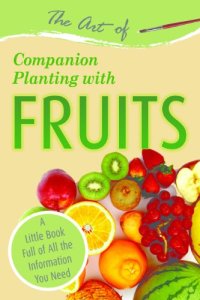 cover of the book The Art of Companion Planting with Fruits: A Little Book Full of All the Information You Need