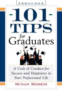 cover of the book 101 Tips For Graduates: A Code Of Conduct For Success And Happiness In Your Professional Life