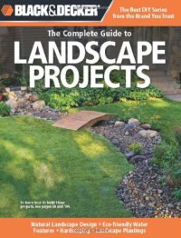 cover of the book Black & Decker The Complete Guide to Landscape Projects: *Natural Landscape Design * Eco-friendly Water Features * Hardscaping * Landscape Plantings