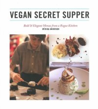 cover of the book Vegan Secret Supper: Bold & Elegant Menus from a Rogue Kitchen