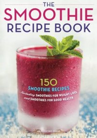 cover of the book The Smoothie Recipe Book: 150 Smoothie Recipes Including Smoothies for Weight Loss and Smoothies for Good Health