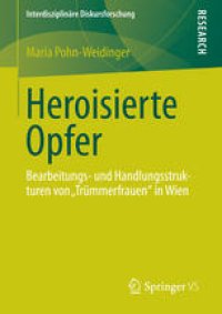 cover of the book Heroisierte Opfer: Bearbeitungs- und Handlungsstrukturen von „Trümmerfrauen" in Wien