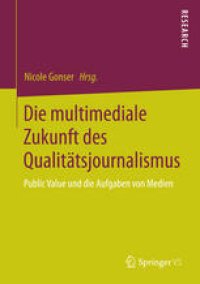 cover of the book Die multimediale Zukunft des Qualitätsjournalismus: Public Value und die Aufgaben von Medien