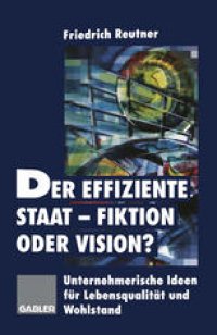 cover of the book Der effiziente Staat-Fiktion oder Vision?: Unternehmerische Ideen für Lebensqualität und Wohlstand