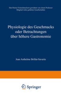 cover of the book Physiologie des Geschmacks oder Betrachtungen über höhere Gastronomie: Den Pariser Feinschmeckern gewidmet von einem Professor Mitglied vieler gelehrter Gesellschaften