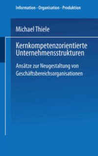 cover of the book Kernkompetenzorientierte Unternehmensstrukturen: Ansätze zur Neugestaltung von Geschäftsbereichsorganisationen