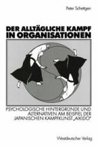 cover of the book Der alltägliche Kampf in Organisationen: Psychologische Hintergründe und Alternativen am Beispiel der japanischen Kampfkunst „Aikido“