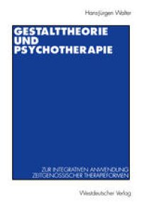 cover of the book Gestalttheorie und Psychotherapie: Ein Beitrag zur theoretischen Begründung der integrativen Anwendung von Gestalt-Therapie, Psychodrama, Gesprächstherapie, Tiefenpsychologie, Verhaltenstherapie und Gruppendynamik