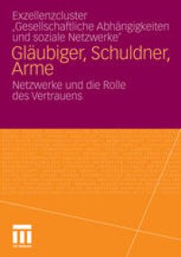 cover of the book Exzellenzcluster ‚Gesellschaftliche Abhängigkeiten und soziale Netzwerke’: Gläubiger, Schuldner, Arme: Netzwerke und die Rolle des Vertrauens