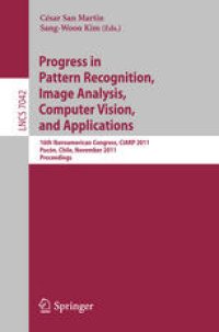 cover of the book Progress in Pattern Recognition, Image Analysis, Computer Vision, and Applications: 16th Iberoamerican Congress, CIARP 2011, Pucón, Chile, November 15-18, 2011. Proceedings