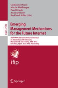 cover of the book Emerging Management Mechanisms for the Future Internet: 7th IFIP WG 6.6 International Conference on Autonomous Infrastructure, Management, and Security, AIMS 2013, Barcelona, Spain, June 25-28, 2013. Proceedings