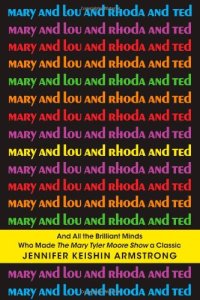 cover of the book Mary and Lou and Rhoda and Ted: And all the Brilliant Minds Who Made The Mary Tyler Moore Show a Classic