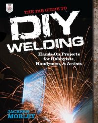 cover of the book The TAB Guide to DIY Welding: Hands-on Projects for Hobbyists, Handymen, and Artists