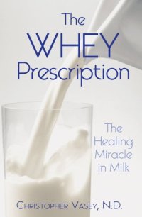 cover of the book The Whey Prescription: The Healing Miracle in Milk