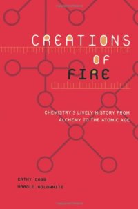 cover of the book Creations Of Fire: Chemistry's Lively History From Alchemy To The Atomic Age