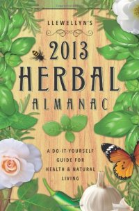 cover of the book Llewellyn's 2013 Herbal Almanac: Herbs for Growing & Gathering, Cooking & Crafts, Health & Beauty, History, Myth & Lore