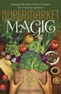 cover of the book Supermarket Magic: Creating Spells, Brews, Potions & Powders from Everyday Ingredients