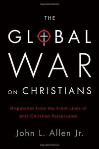 cover of the book The Global War on Christians: Dispatches from the Front Lines of Anti-Christian Persecution