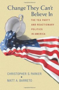 cover of the book Change They Can't Believe In: The Tea Party and Reactionary Politics in America