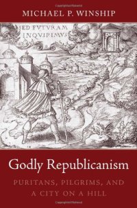 cover of the book Godly Republicanism: Puritans, Pilgrims, and a City on a Hill