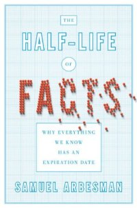 cover of the book The Half-life of Facts: Why Everything We Know Has an Expiration Date