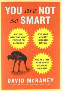 cover of the book You Are Not So Smart: Why You Have Too Many Friends on Facebook, Why Your Memory Is Mostly Fiction, and 46 Other Ways You're Deluding Yourself