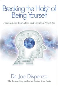 cover of the book Breaking The Habit of Being Yourself: How to Lose Your Mind and Create a New One