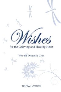 cover of the book Wishes For The Grieving and Healing Heart: Why the Dragonfly Cries