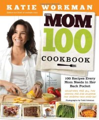 cover of the book The Mom 100 Cookbook: 100 Recipes Every Mom Needs in Her Back Pocket