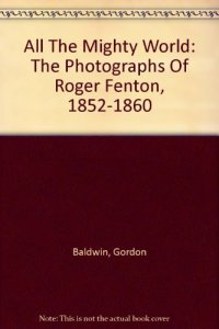 cover of the book All The Mighty World: The Photographs Of Roger Fenton, 1852-1860