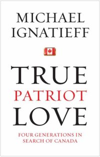 cover of the book True Patriot Love: Four Generations in Search of Canada