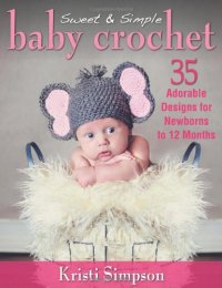 cover of the book Sweet & Simple Baby Crochet: 35 Adorable Designs for Newborns to 12 Months