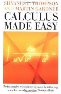 cover of the book Calculus made easy: being a very-simplest introduction to those beautiful methods of reckoning which are generally called by the terrifying names of the differential calculus and the integral calculus