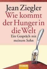 cover of the book Wie kommt der Hunger in die Welt?: ein Gespräch mit meinem Sohn