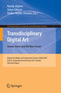 cover of the book Transdisciplinary Digital Art. Sound, Vision and the New Screen: Digital Art Weeks and Interactive Futures 2006/2007, Zurich, Switzerland and Victoria, BC, Canada. Selected Papers