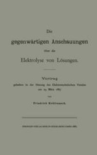 cover of the book Die gegenwärtigen Anschauungen über die Elektrolyse von Lösungen: Vortrag gehalten in der Sitzung des Elektrotechnischen Vereins am 29. März 1887