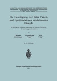 cover of the book Die Beseitigung der beim Tauch- und Spritzlackieren entstehenden Dämpfe: Im auftrag des Technischen Ausschusses der Deutschen Gesellschaft fϋr Gewerbehygiene bearbeitet