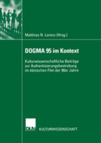 cover of the book DOGMA 95 im Kontext: Kulturwissenschaftliche Beiträge zur Authentisierungsbestrebung im dänischen Film der 90er Jahre