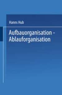 cover of the book Aufbauorganisation, Ablauforganisation: Einführung in die Betriebsorganisation, Aufgabenanalyse, Aufgabensynthese, Zentralisation, Dezentralisation, Darstellungsmittel, Organisationsformen, Arbeitsabläufe