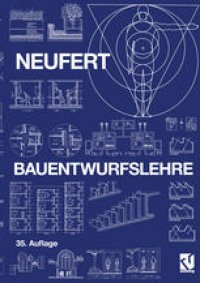 cover of the book Bauentwurfslehre: Grundlagen, Normen, Vorschriften über Anlage, Bau, Gestaltung, Raumbedarf, Raumbeziehungen, Maße für Gebäude, Räume, Einrichtungen, Geräte mit dem Menschen als Maß und Ziel. Handbuch für den Baufachmann, Bauherrn, Lehrenden und Lernenden