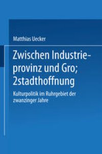 cover of the book Zwischen Industrieprovinz und Großstadthoffnung: Kulturpolitik im Ruhrgebiet der zwanziger Jahre