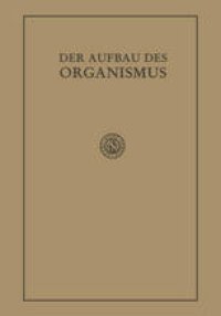 cover of the book Der Aufbau des Organismus: Einführung in die Biologie unter besonderer Berücksichtigung der Erfahrungen am kranken Menschen