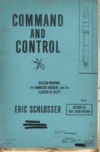 cover of the book Command and Control: Nuclear Weapons, the Damascus Accident, and the Illusion of Safety