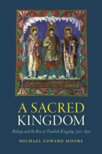 cover of the book A sacred kingdom : bishops and the rise of Frankish kingship, 300–850