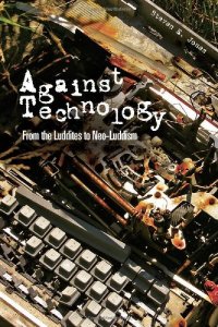 cover of the book Against Technology: From the Luddites to Neo-Luddism