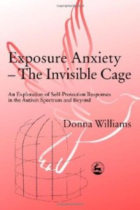 cover of the book Exposure Anxiety - The Invisible Cage: An Exploration of Self-Protection Responses in the Autism Spectrum and Beyond