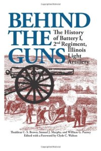 cover of the book Behind the Guns: The History of Battery I, 2nd Regiment, Illinois Light Artillery